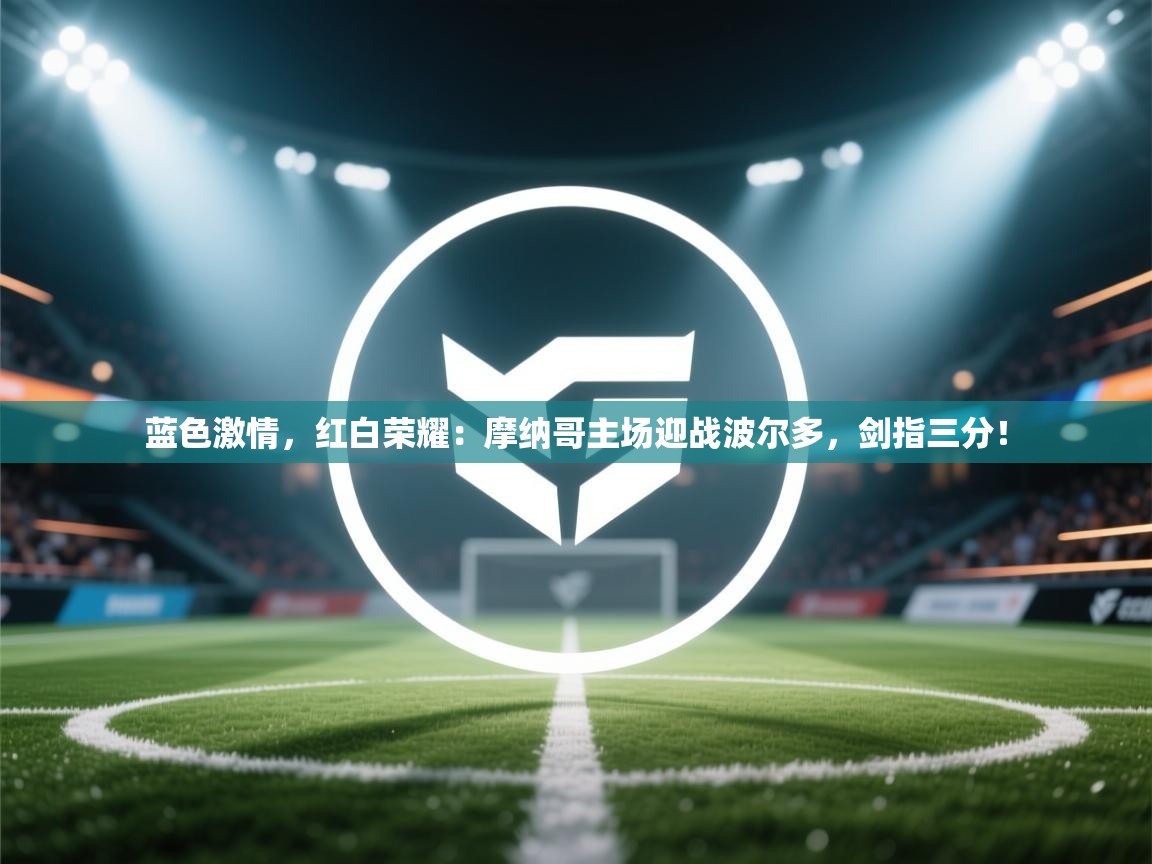 蓝色激情,红白荣耀:摩纳哥主场迎战波尔多,剑指三分! 第2张