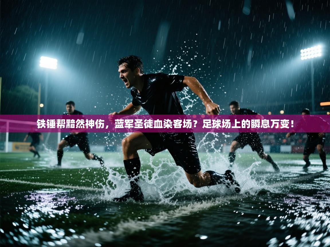 铁锤帮黯然神伤,蓝军圣徒血染客场?足球场上的瞬息万变! 第2张